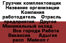 Грузчик-комплектовщик › Название организации ­ Компания-работодатель › Отрасль предприятия ­ Другое › Минимальный оклад ­ 20 000 - Все города Работа » Вакансии   . Адыгея респ.,Майкоп г.